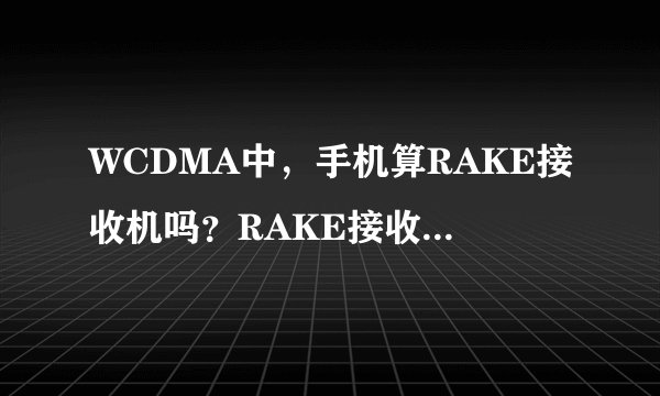WCDMA中，手机算RAKE接收机吗？RAKE接收机有哪些?还是它是个独立的概念？另外上行链路跟下行链路是啥意思