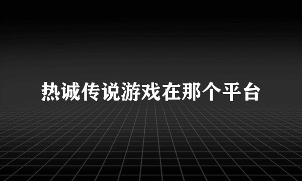 热诚传说游戏在那个平台