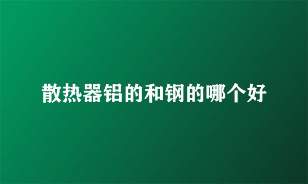 散热器铝的和钢的哪个好