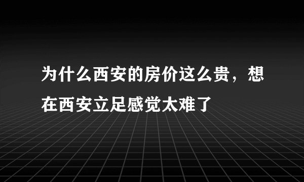 为什么西安的房价这么贵,想在西安立足感觉太难了