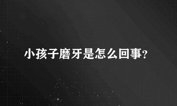 小孩子磨牙是怎么回事？