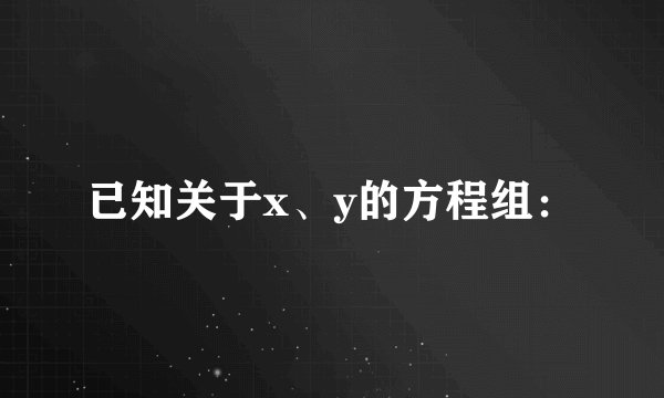 已知关于x、y的方程组：