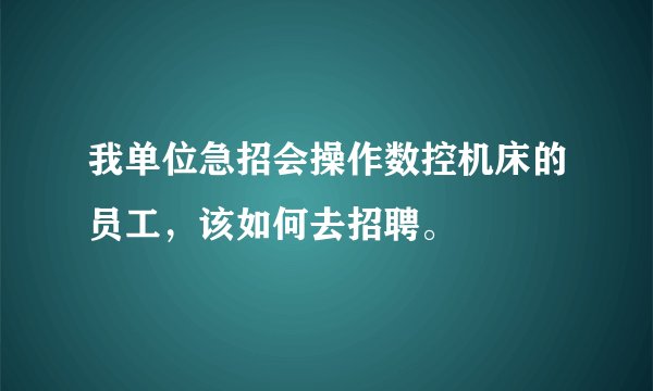 我单位急招会操作数控机床的员工，该如何去招聘。