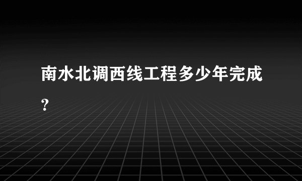 南水北调西线工程多少年完成?