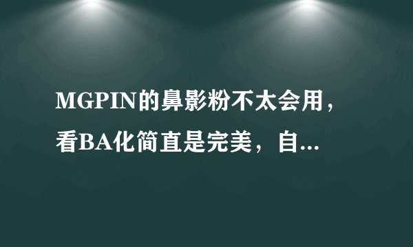 MGPIN的鼻影粉不太会用，看BA化简直是完美，自己画出来总感觉脏脏的。。要怎么化
