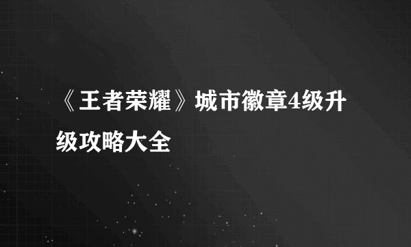 《王者荣耀》城市徽章4级升级攻略大全
