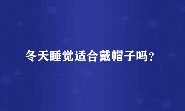 冬天睡觉适合戴帽子吗？