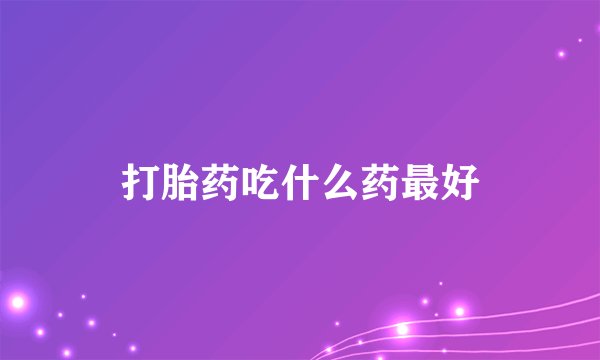 打胎药吃什么药最好