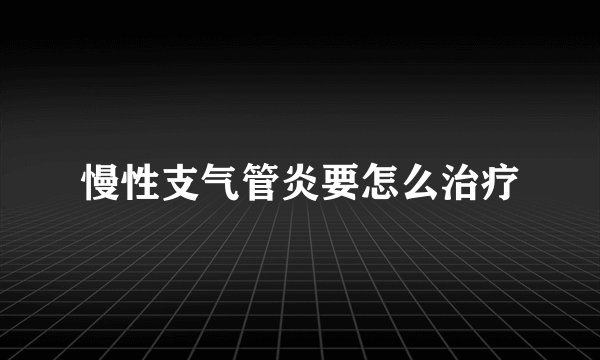 慢性支气管炎要怎么治疗