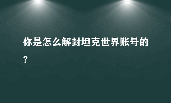 你是怎么解封坦克世界账号的？