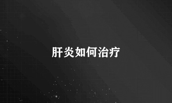 肝炎如何治疗