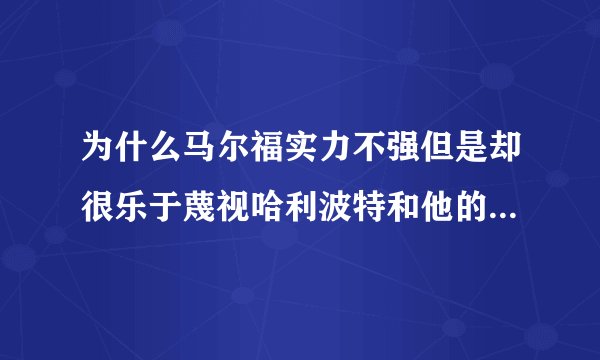 为什么马尔福实力不强但是却很乐于蔑视哈利波特和他的小伙伴儿呢?