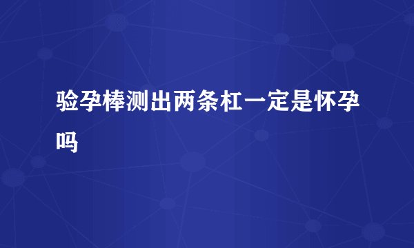 验孕棒测出两条杠一定是怀孕吗