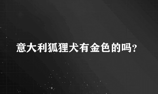 意大利狐狸犬有金色的吗？