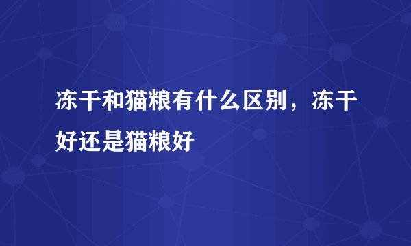 冻干和猫粮有什么区别，冻干好还是猫粮好