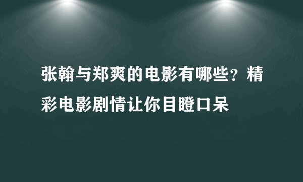 张翰与郑爽的电影有哪些?精彩电影剧情让你目瞪口呆