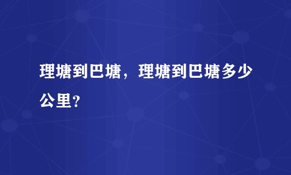 理塘到巴塘，理塘到巴塘多少公里？