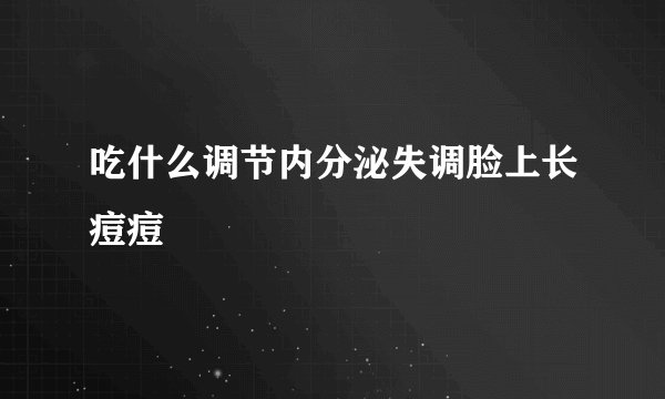 吃什么调节内分泌失调脸上长痘痘