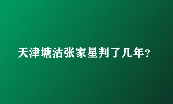 天津塘沽张家星判了几年?