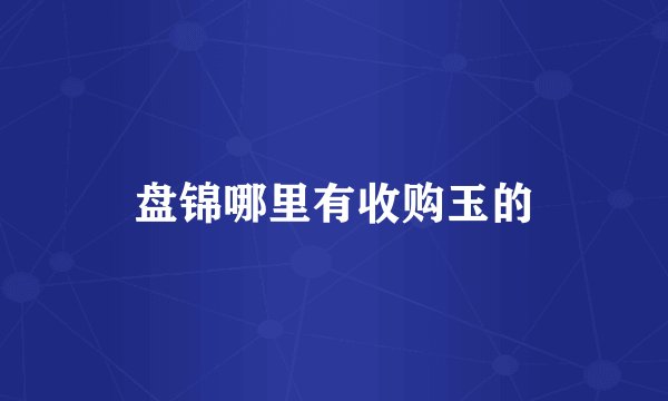盘锦哪里有收购玉的