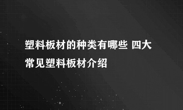 塑料板材的种类有哪些 四大常见塑料板材介绍
