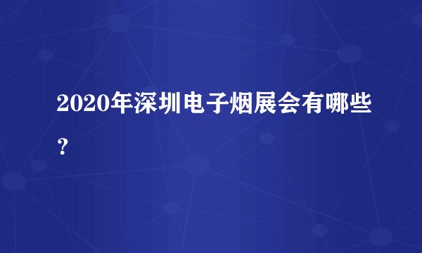 2020年深圳电子烟展会有哪些？