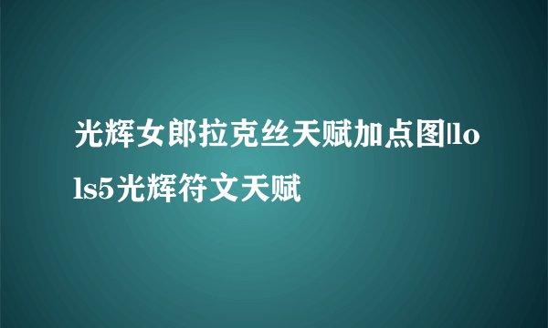 光辉女郎拉克丝天赋加点图|lols5光辉符文天赋