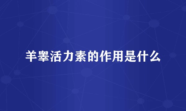 羊睾活力素的作用是什么