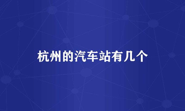 杭州的汽车站有几个