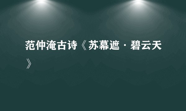 范仲淹古诗《苏幕遮·碧云天》