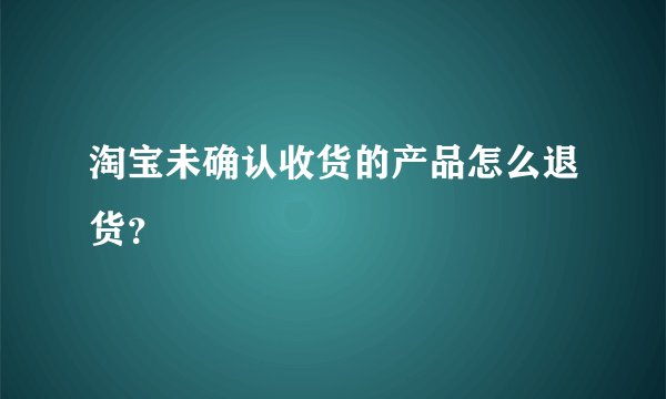 淘宝未确认收货的产品怎么退货？
