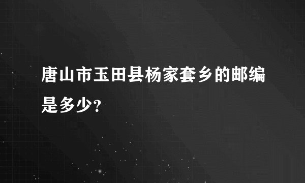唐山市玉田县杨家套乡的邮编是多少?