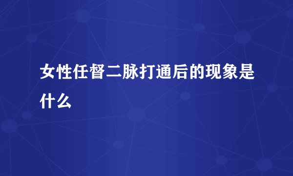 女性任督二脉打通后的现象是什么