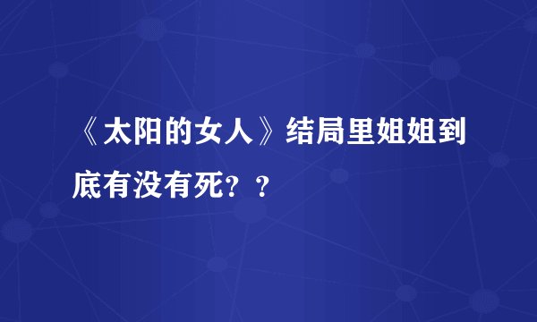 《太阳的女人》结局里姐姐到底有没有死？？
