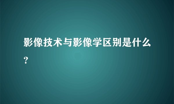 影像技术与影像学区别是什么？