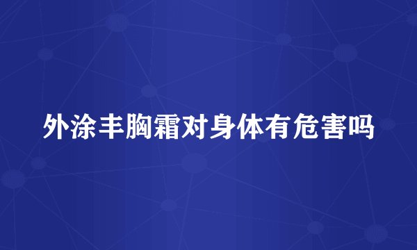 外涂丰胸霜对身体有危害吗