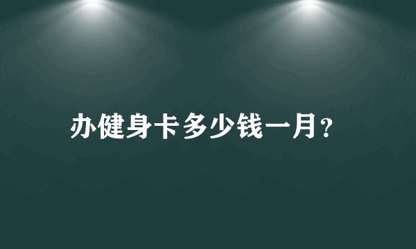 办健身卡多少钱一月？