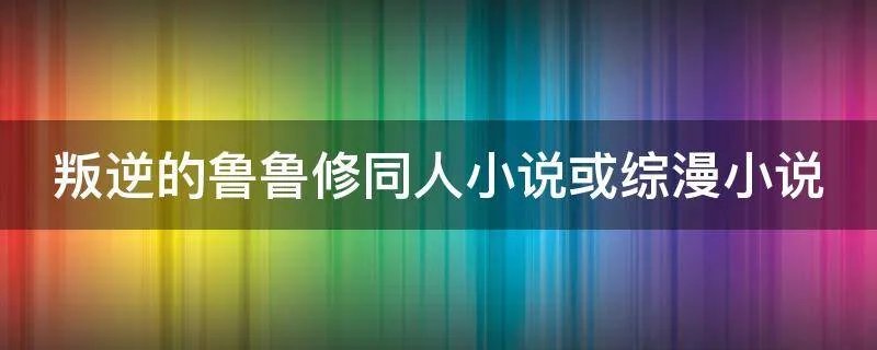 叛逆的鲁鲁修同人小说或综漫小说