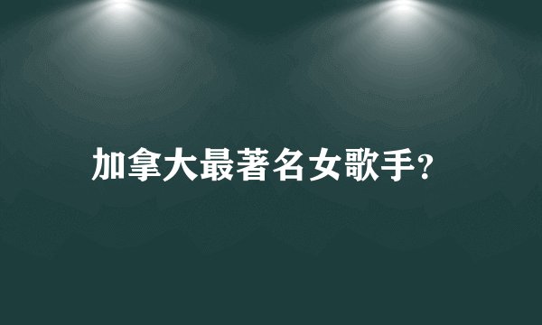 加拿大最著名女歌手？