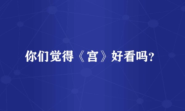 你们觉得《宫》好看吗？