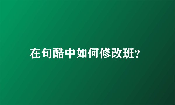 在句酷中如何修改班?