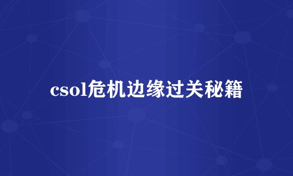 csol危机边缘过关秘籍
