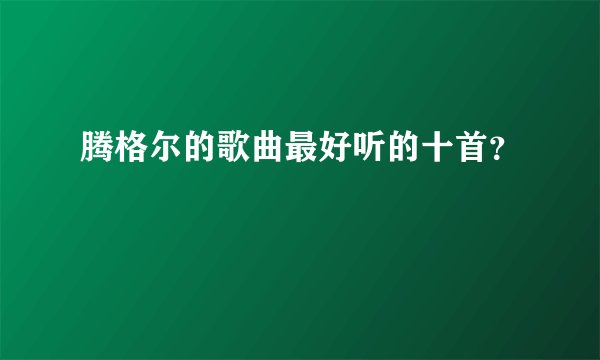 腾格尔的歌曲最好听的十首？