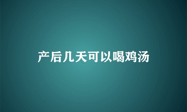 产后几天可以喝鸡汤