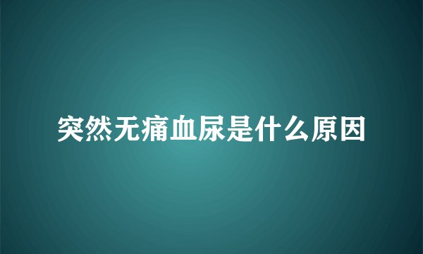 突然无痛血尿是什么原因