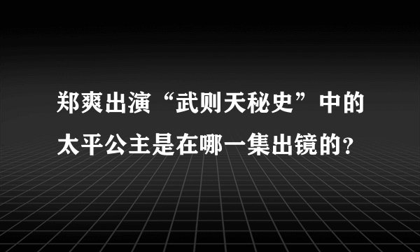 郑爽出演“武则天秘史”中的太平公主是在哪一集出镜的？