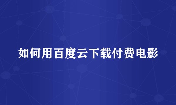 如何用百度云下载付费电影