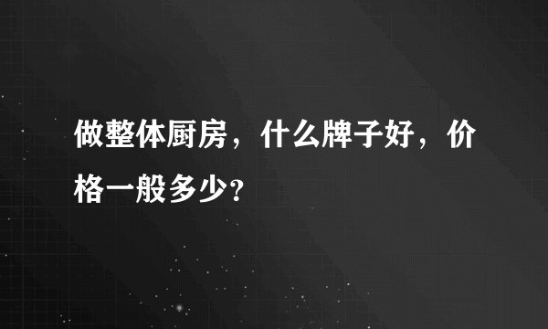 做整体厨房，什么牌子好，价格一般多少？