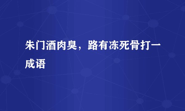 朱门酒肉臭，路有冻死骨打一成语