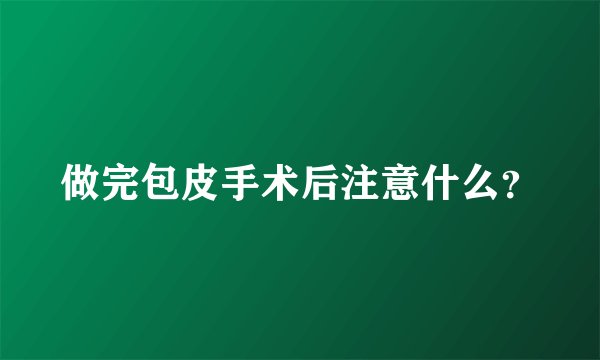 做完包皮手术后注意什么？